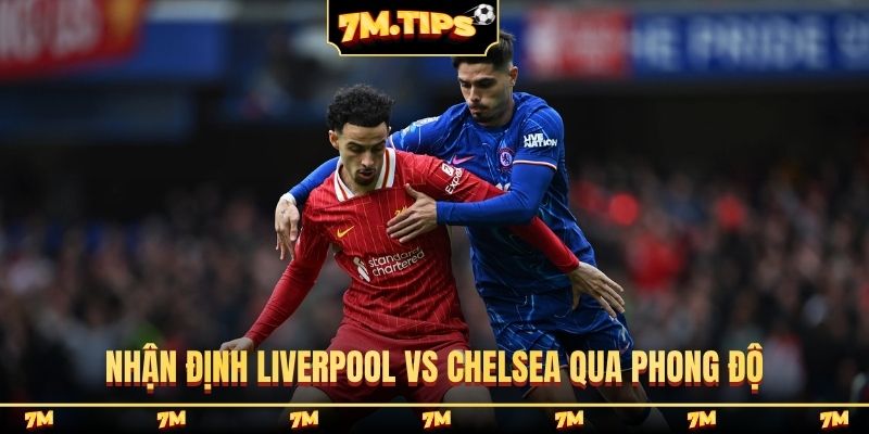 Nhận định Liverpool vs Chelsea qua phong độ